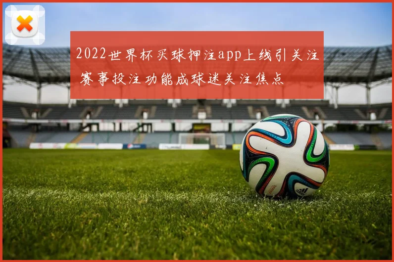 2022世界杯买球押注app上线引关注 赛事投注功能成球迷关注焦点