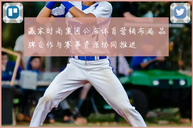 赢家时尚集团公布体育营销布局 品牌合作与赛事资源协同推进