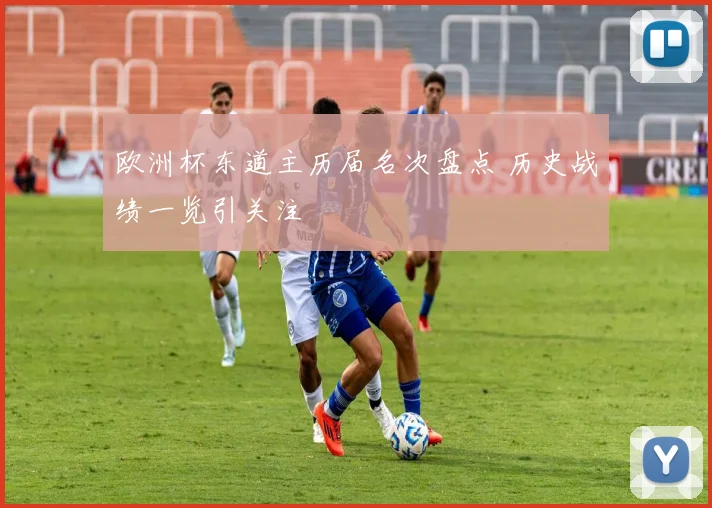欧洲杯东道主历届名次盘点 历史战绩一览引关注