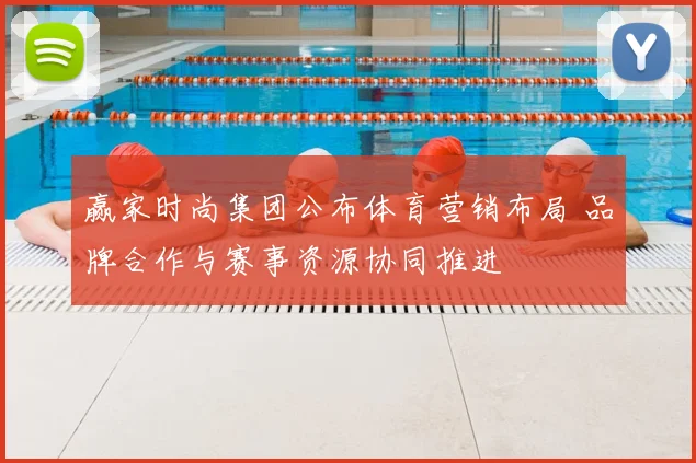 赢家时尚集团公布体育营销布局 品牌合作与赛事资源协同推进