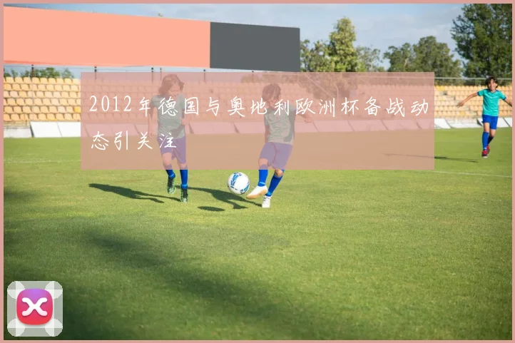 2012年德国与奥地利欧洲杯备战动态引关注