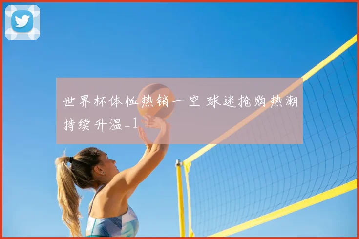 世界杯体恤热销一空 球迷抢购热潮持续升温_1