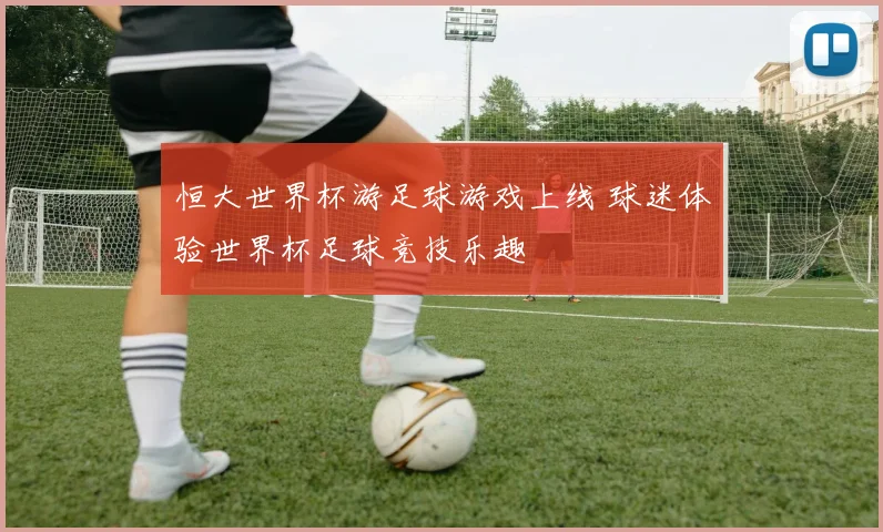 恒大世界杯游足球游戏上线 球迷体验世界杯足球竞技乐趣