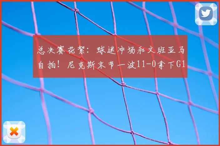 总决赛花絮:球迷冲场和文班亚马自拍!尼克斯末节一波11-0拿下G1