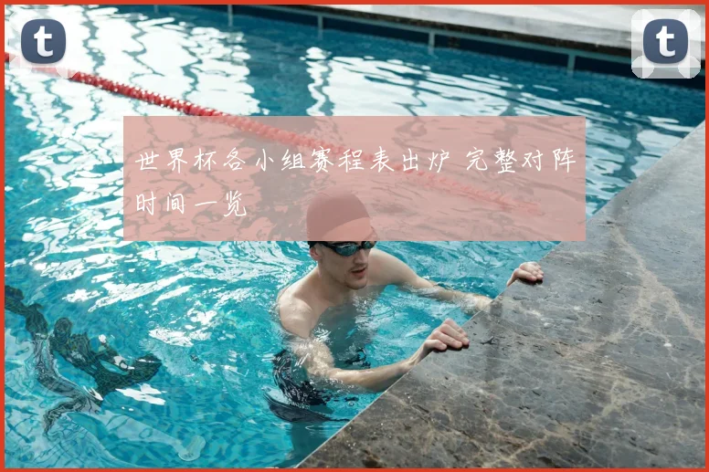 世界杯各小组赛程表出炉 完整对阵时间一览